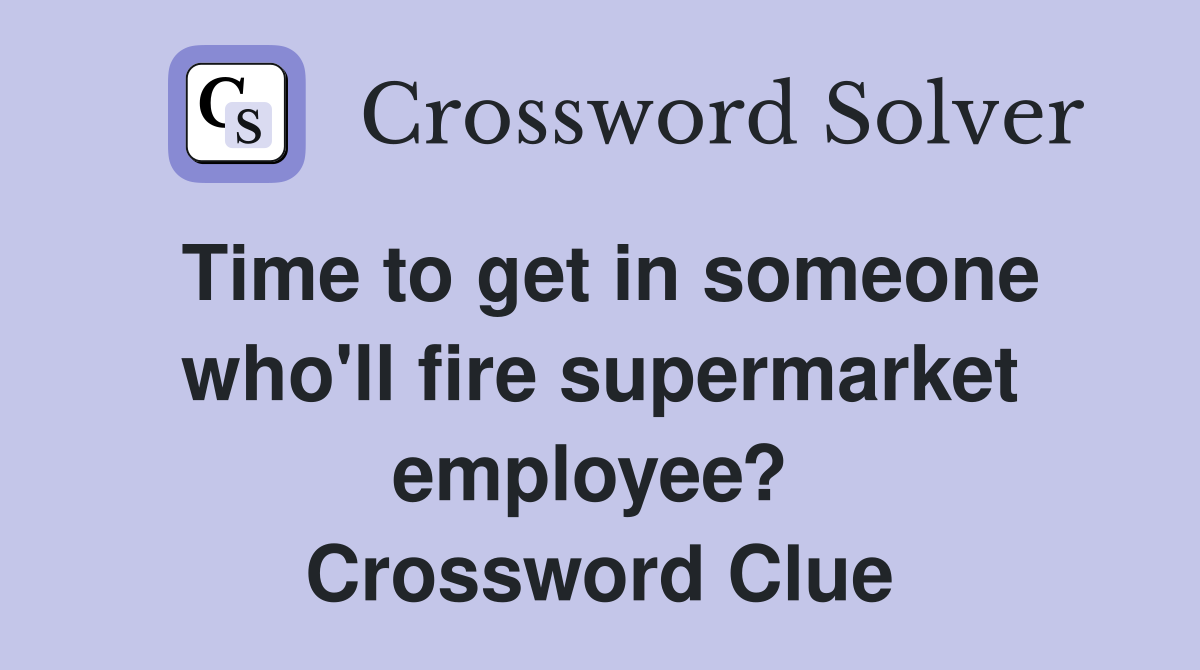 Time to get in someone who'll fire supermarket employee?  Crossword Clue