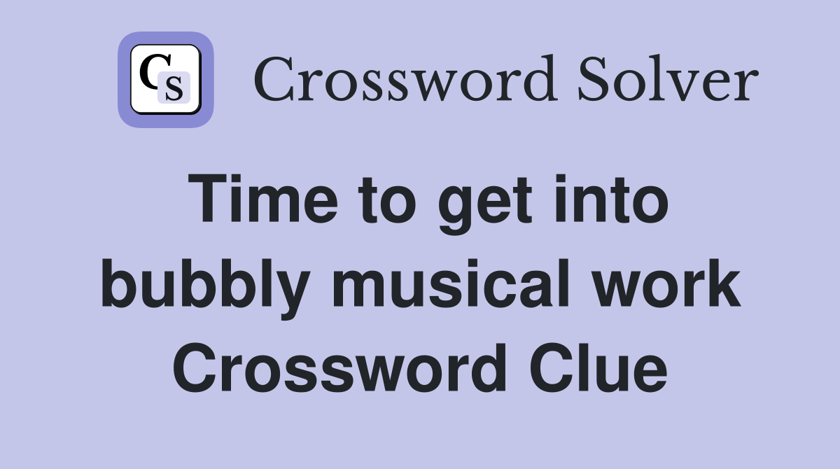 Time to get into bubbly musical work Crossword Clue