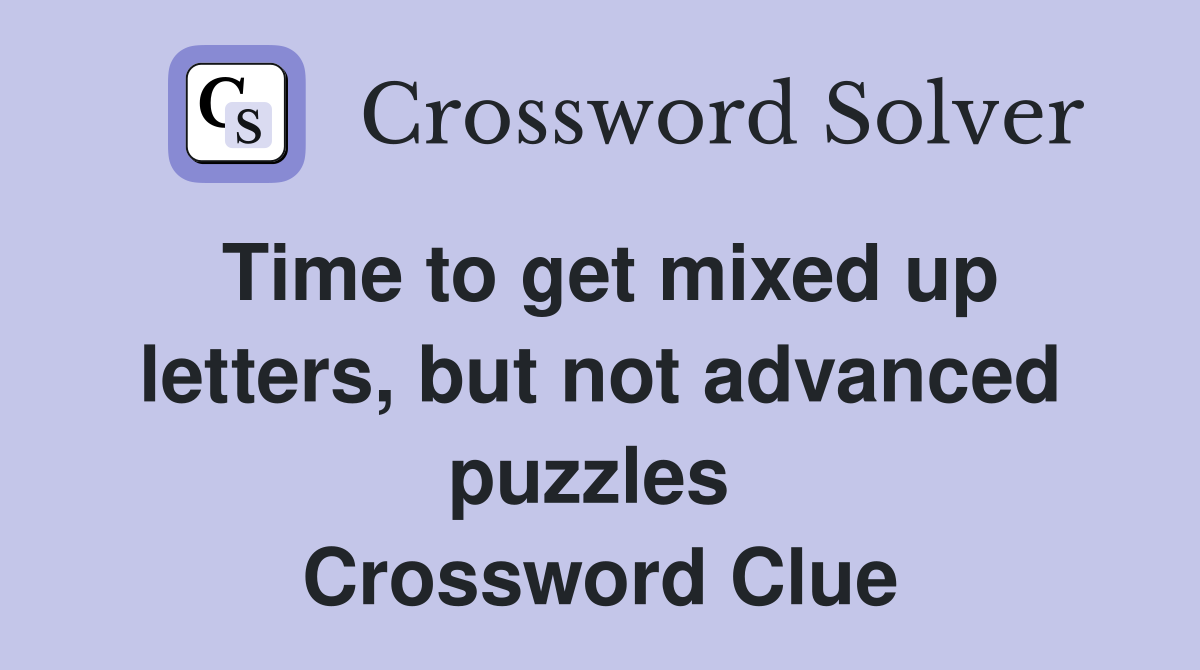 Time to get mixed up letters, but not advanced puzzles  Crossword Clue