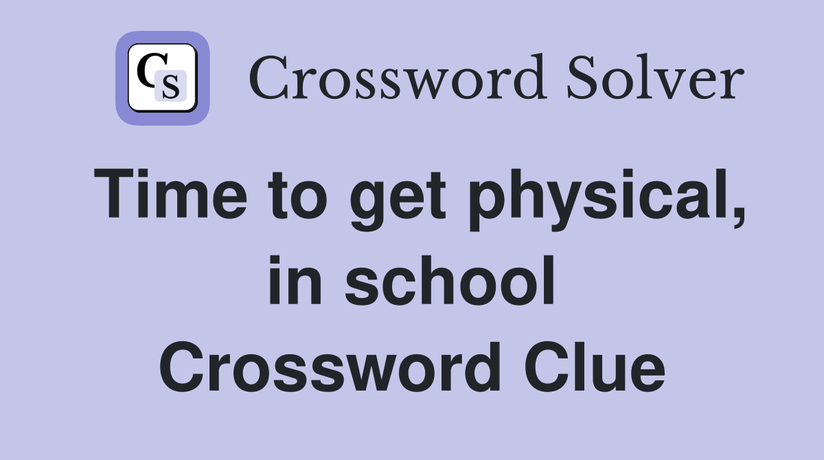 Time to get physical, in school Crossword Clue