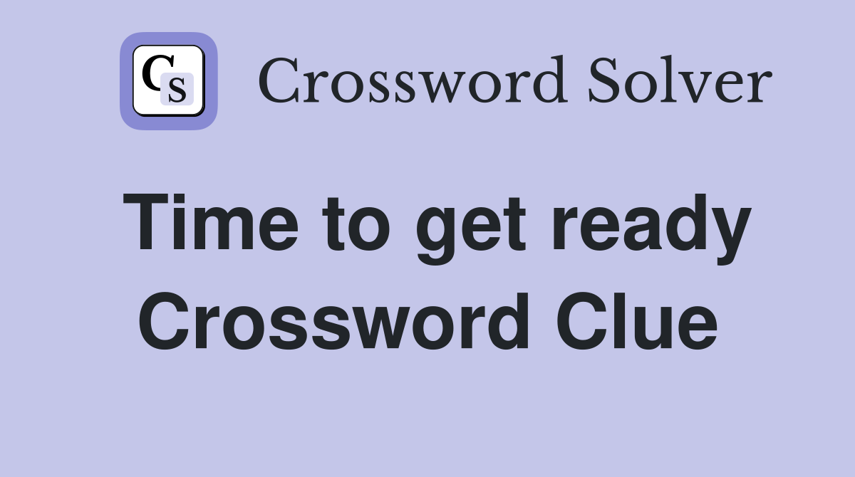 Time to get ready Crossword Clue