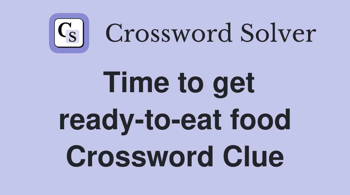 Time to get ready-to-eat food Crossword Clue