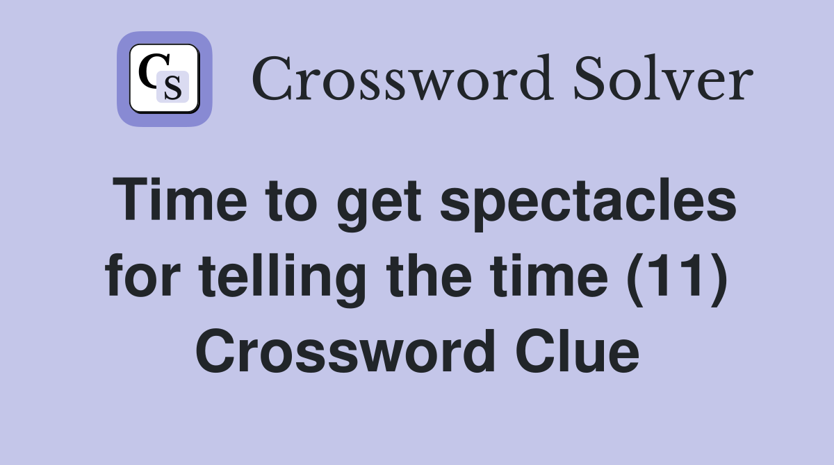 Time to get spectacles for telling the time (11) Crossword Clue