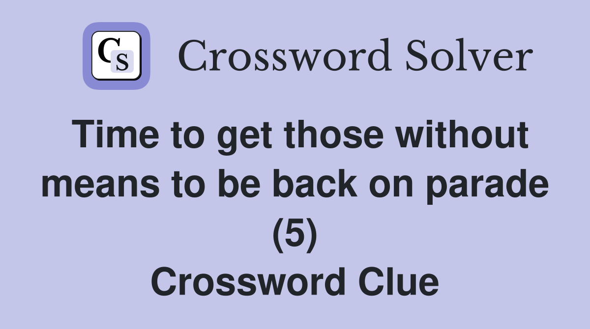 Time to get those without means to be back on parade (5) Crossword Clue