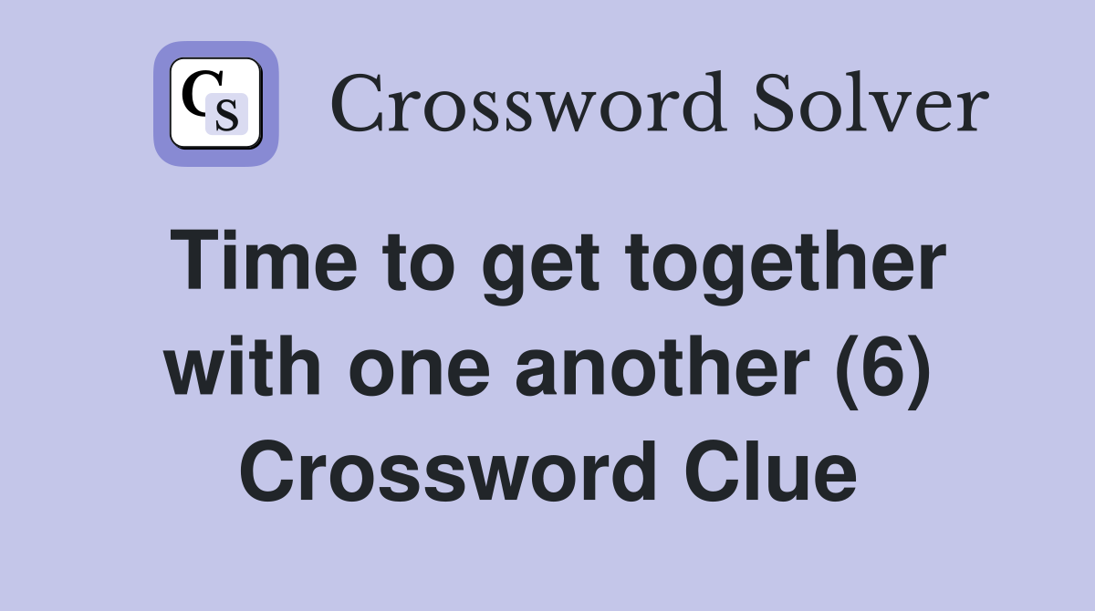 Time to get together with one another (6) Crossword Clue
