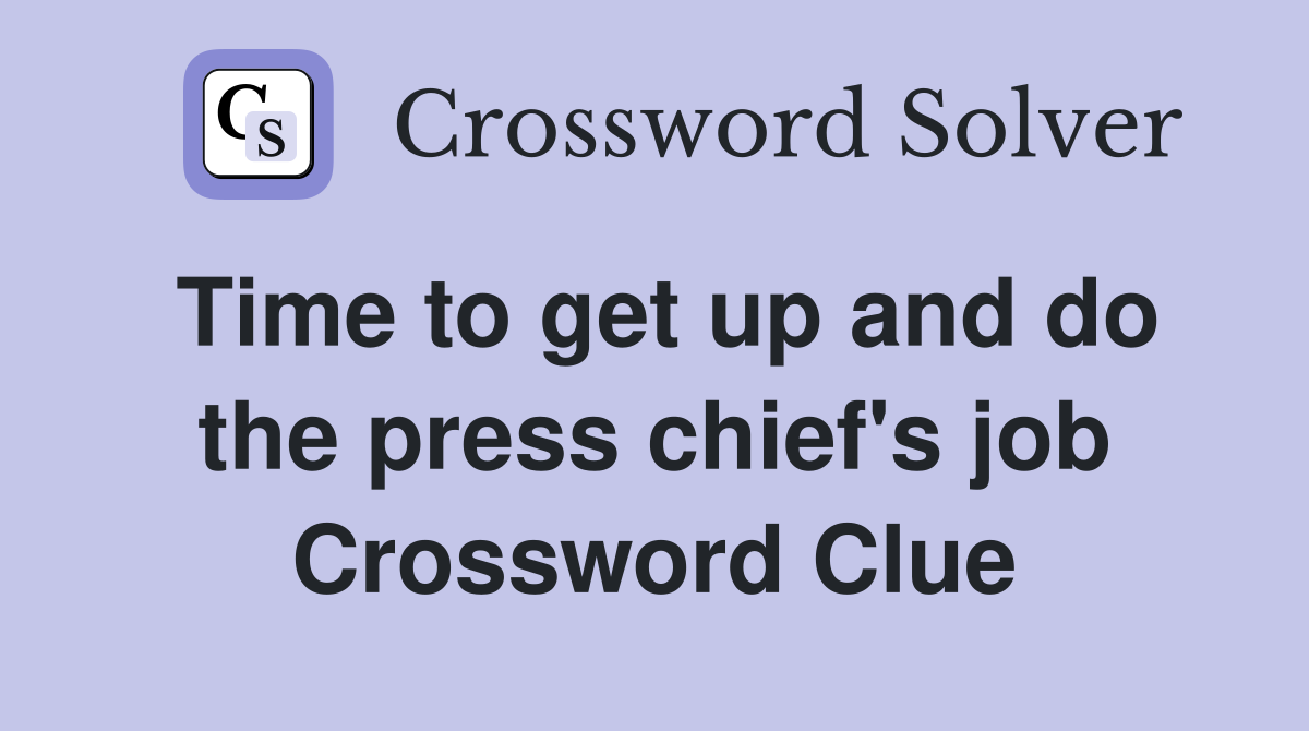 Time to get up and do the press chief's job Crossword Clue