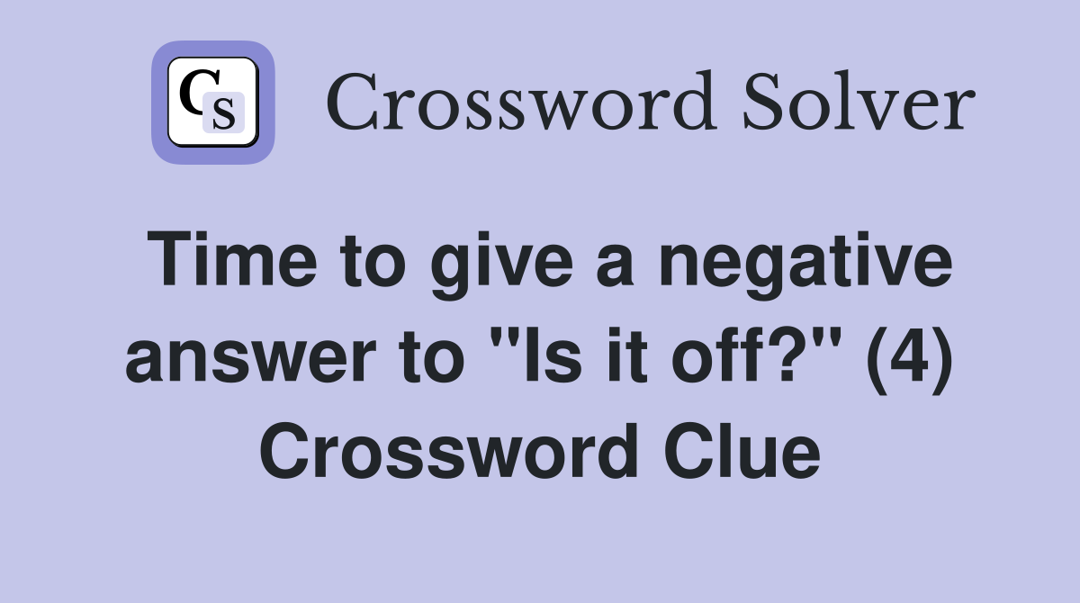 Time to give a negative answer to "Is it off?" (4) Crossword Clue