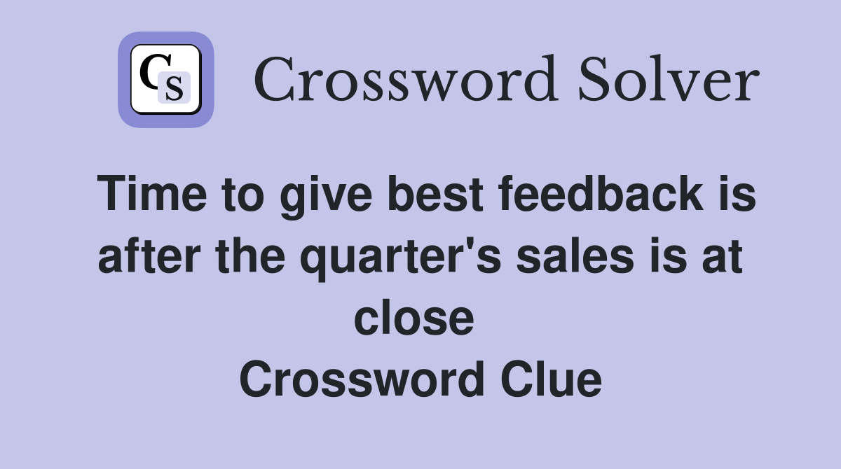 Time to give best feedback is after the quarter's sales is at close  Crossword Clue