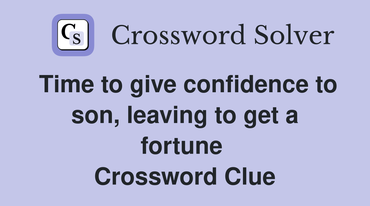 Time to give confidence to son, leaving to get a fortune  Crossword Clue