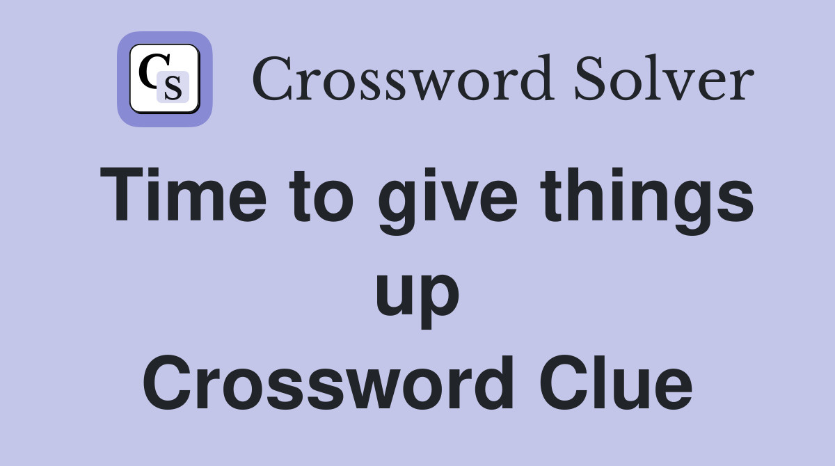 Time to give things up Crossword Clue