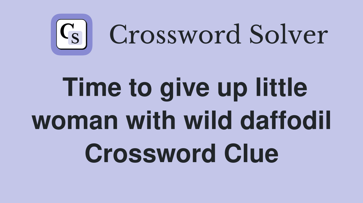 Time to give up little woman with wild daffodil Crossword Clue