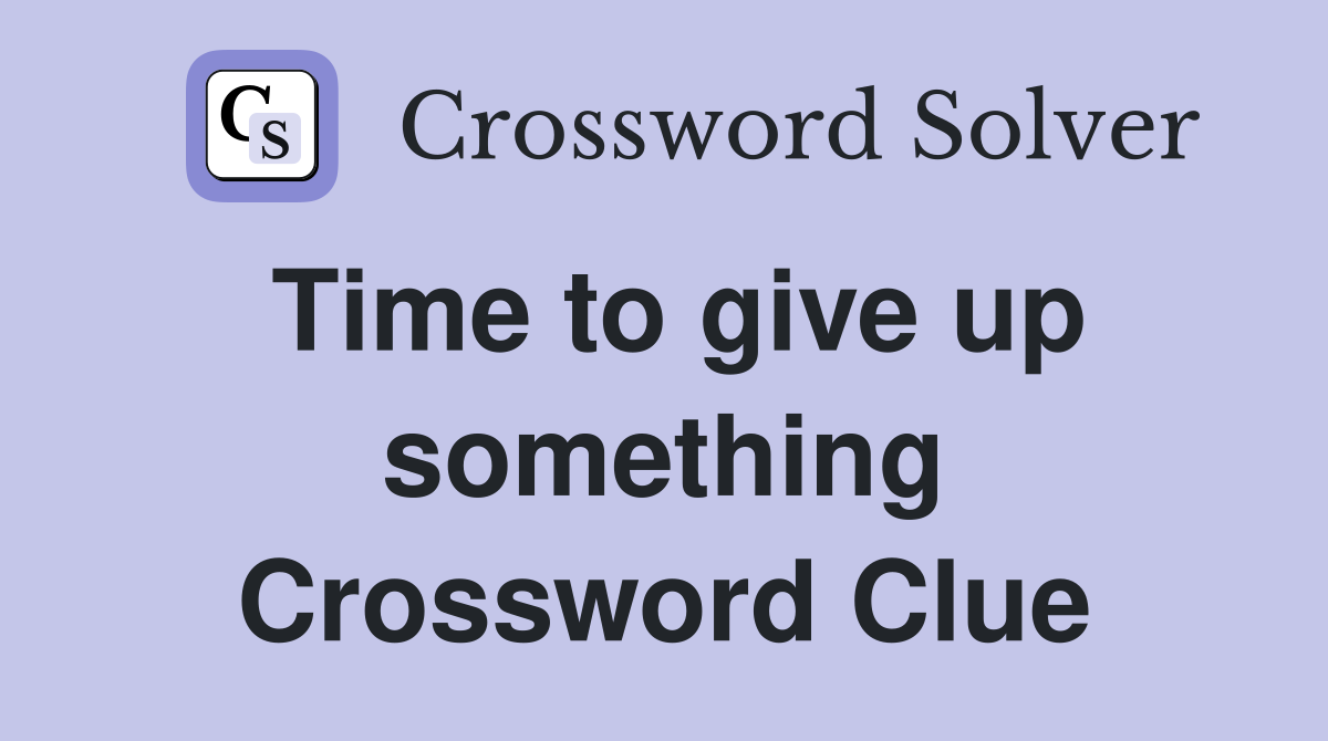 Time to give up something Crossword Clue