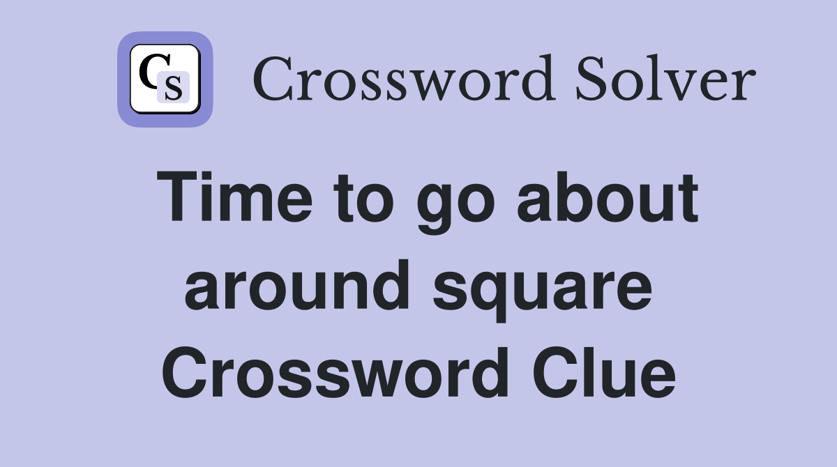 Time to go about around square Crossword Clue