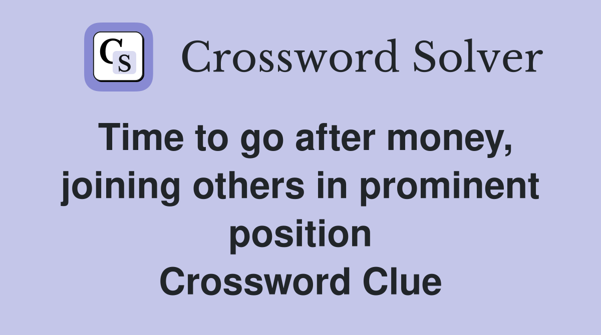 Time to go after money, joining others in prominent position Crossword Clue