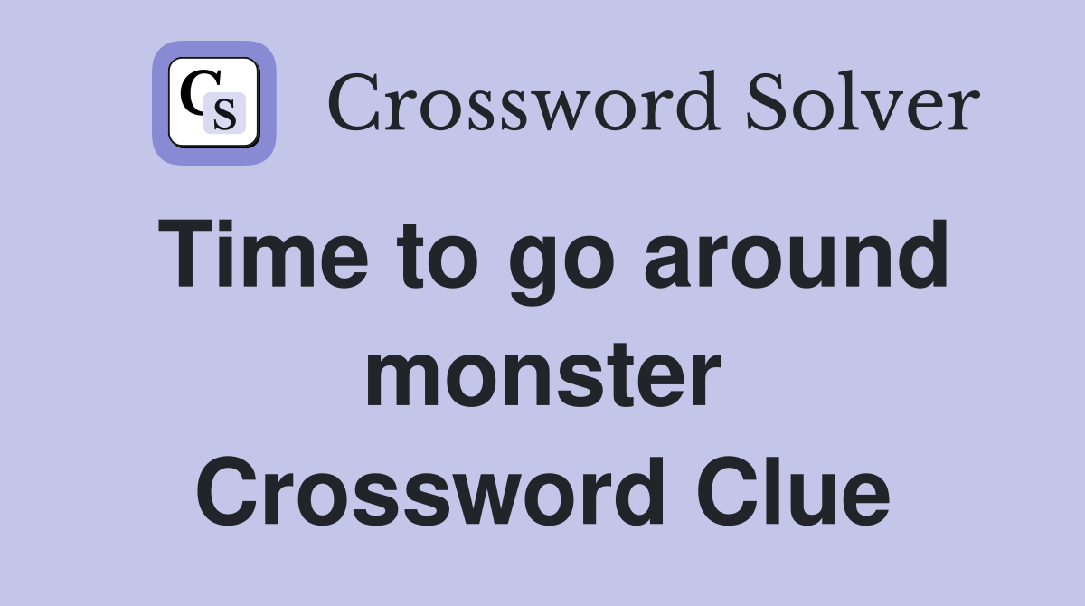 Time to go around monster Crossword Clue