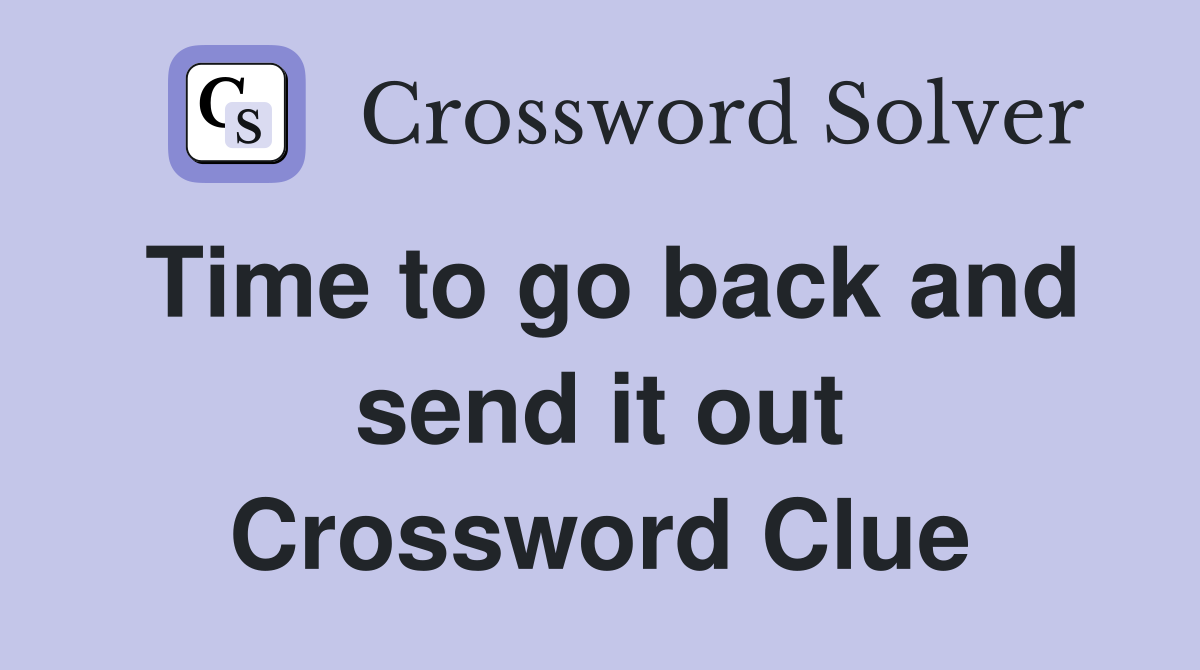 Time to go back and send it out Crossword Clue
