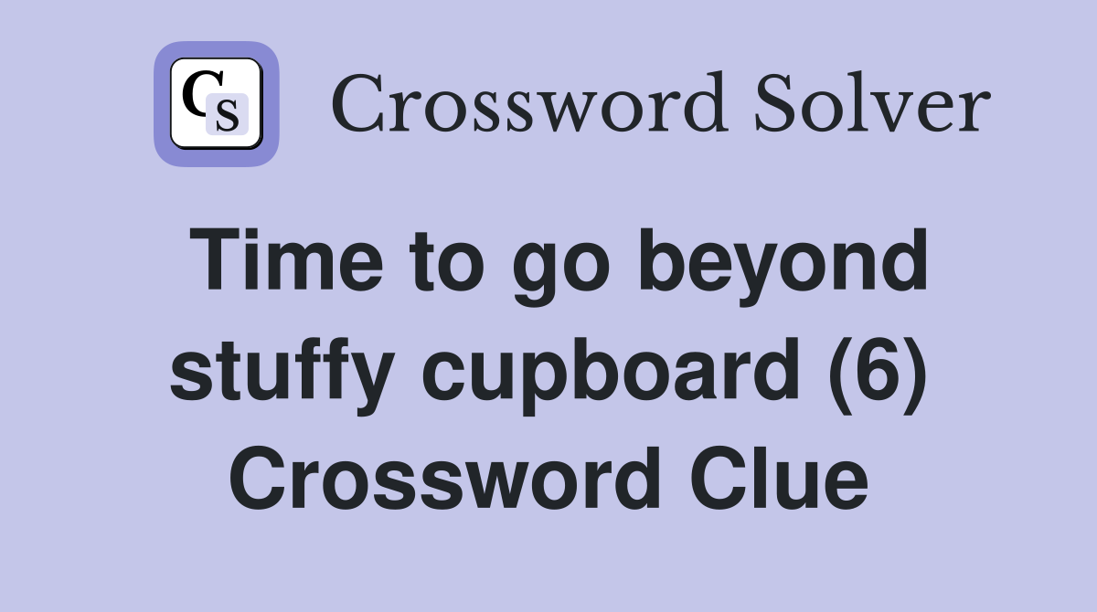Time to go beyond stuffy cupboard (6) Crossword Clue