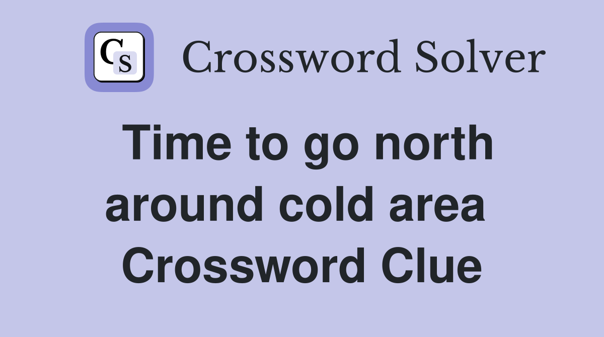 Time to go north around cold area  Crossword Clue