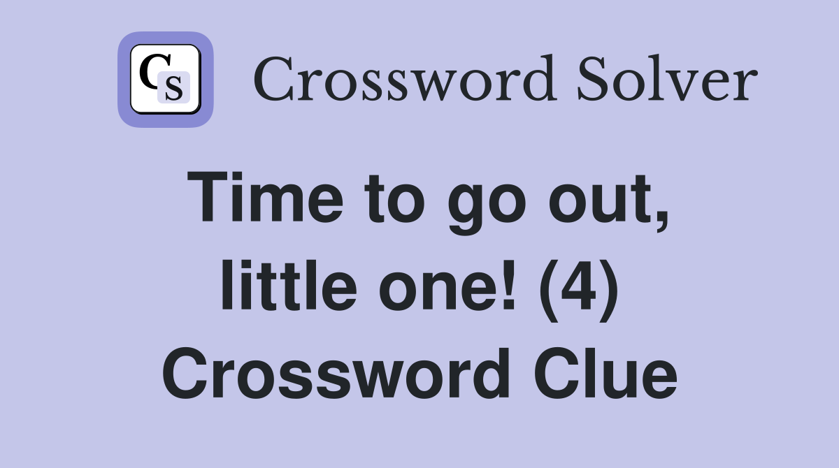 Time to go out, little one! (4) Crossword Clue