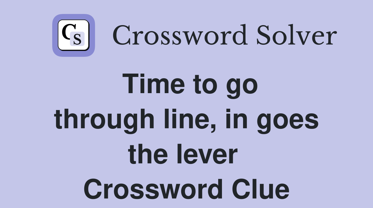 Time to go through line, in goes the lever  Crossword Clue