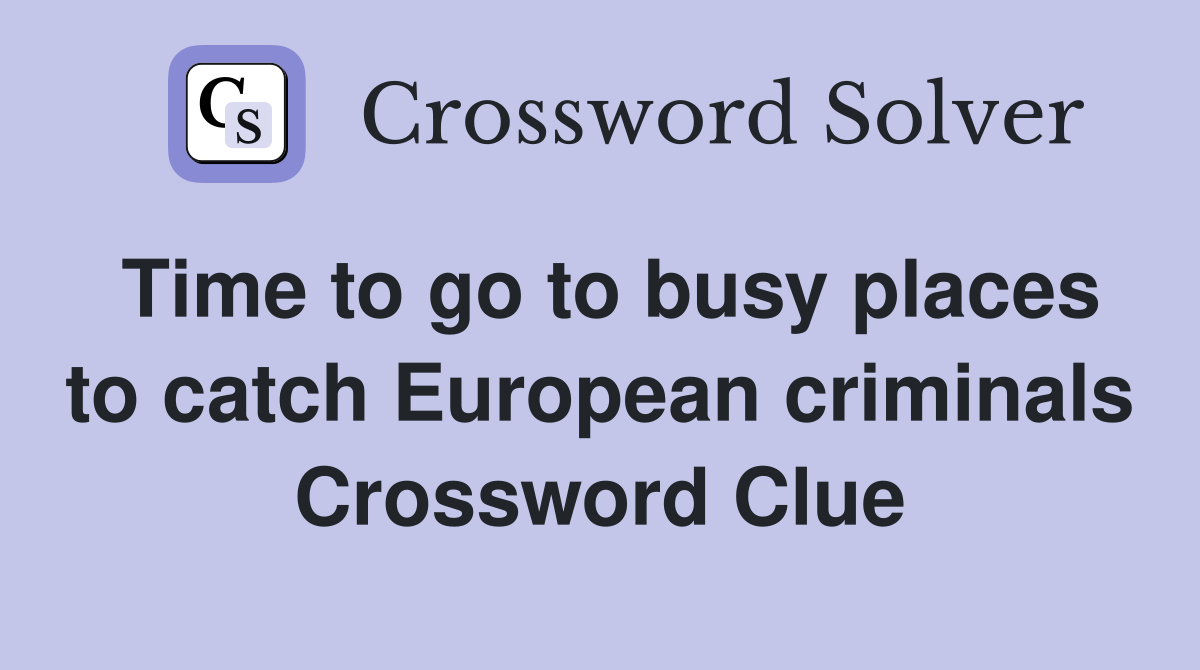 Time to go to busy places to catch European criminals Crossword Clue