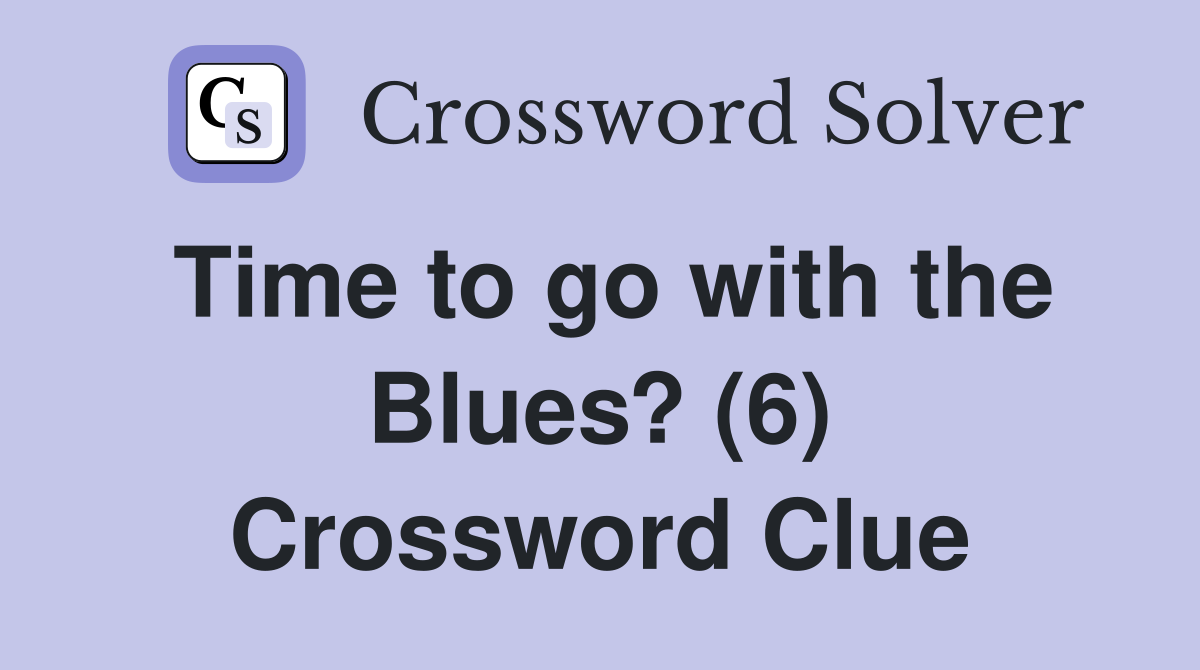 Time to go with the Blues? (6) Crossword Clue