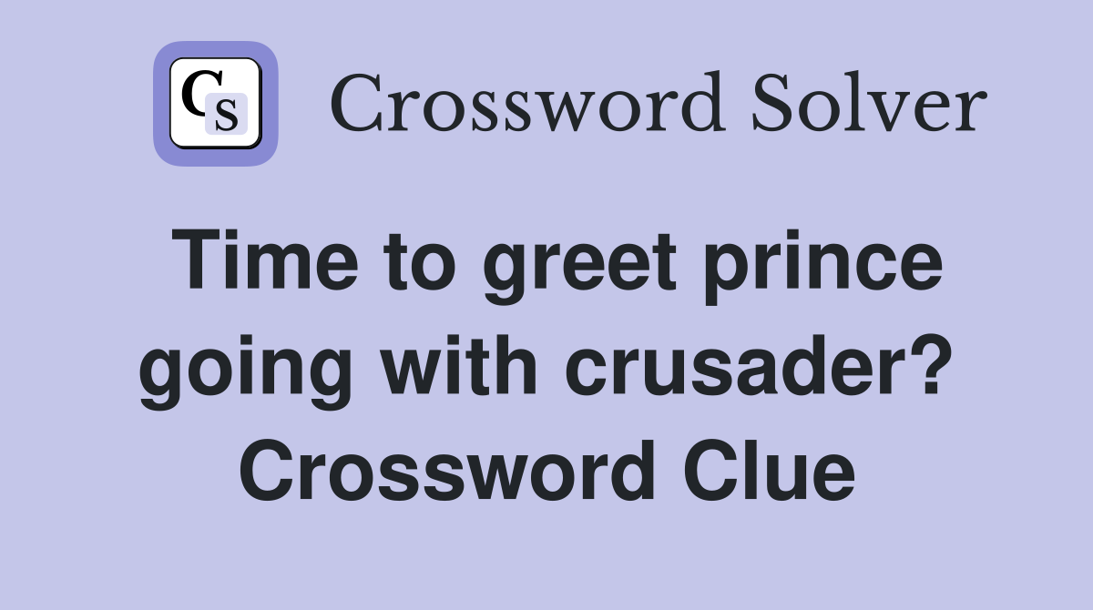 Time to greet prince going with crusader? Crossword Clue