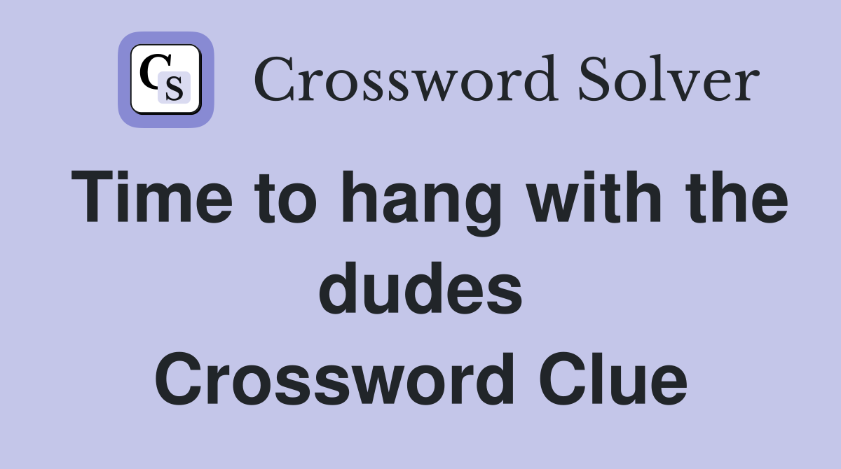 Time to hang with the dudes Crossword Clue