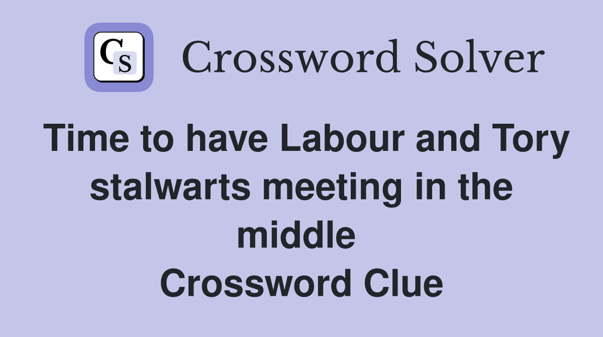 Time to have Labour and Tory stalwarts meeting in the middle  Crossword Clue