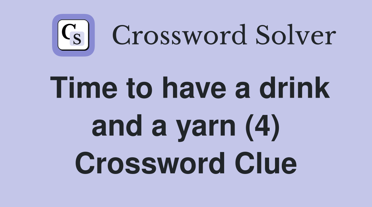 Time to have a drink and a yarn (4) Crossword Clue