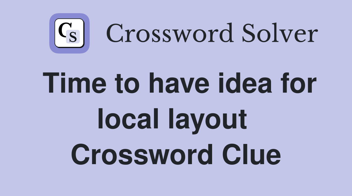 Time to have idea for local layout  Crossword Clue