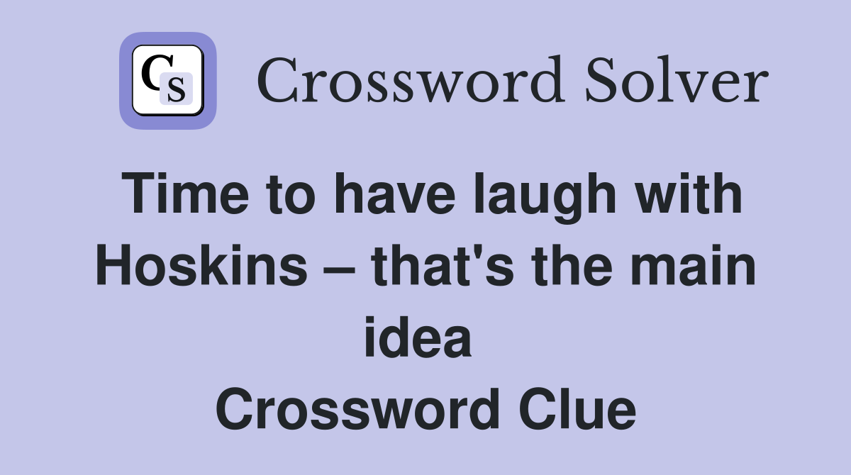 Time to have laugh with Hoskins – that's the main idea  Crossword Clue