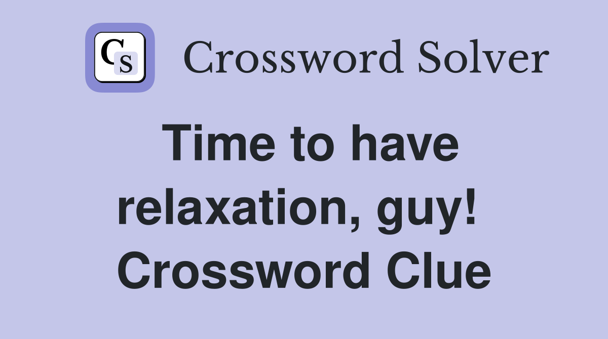 Time to have relaxation, guy!  Crossword Clue