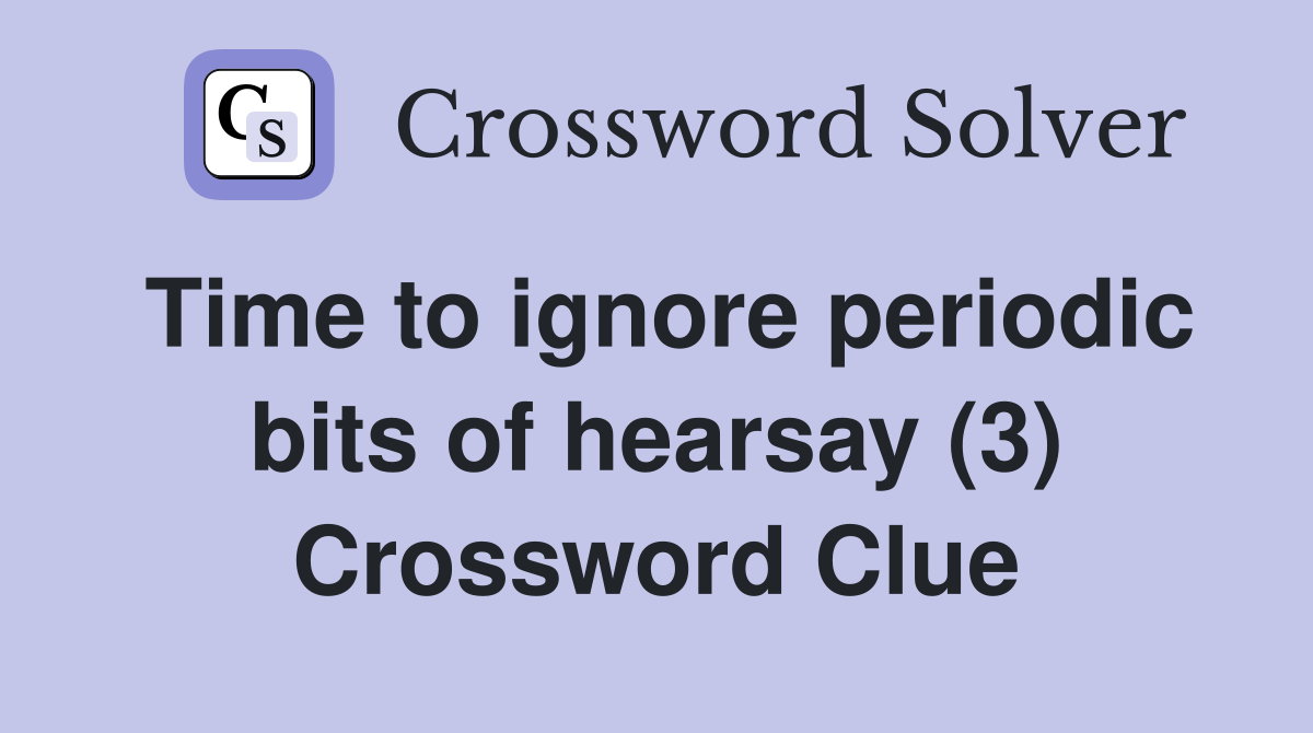 Time to ignore periodic bits of hearsay (3) Crossword Clue