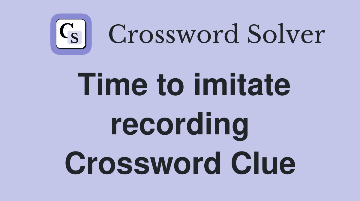 Time to imitate recording Crossword Clue