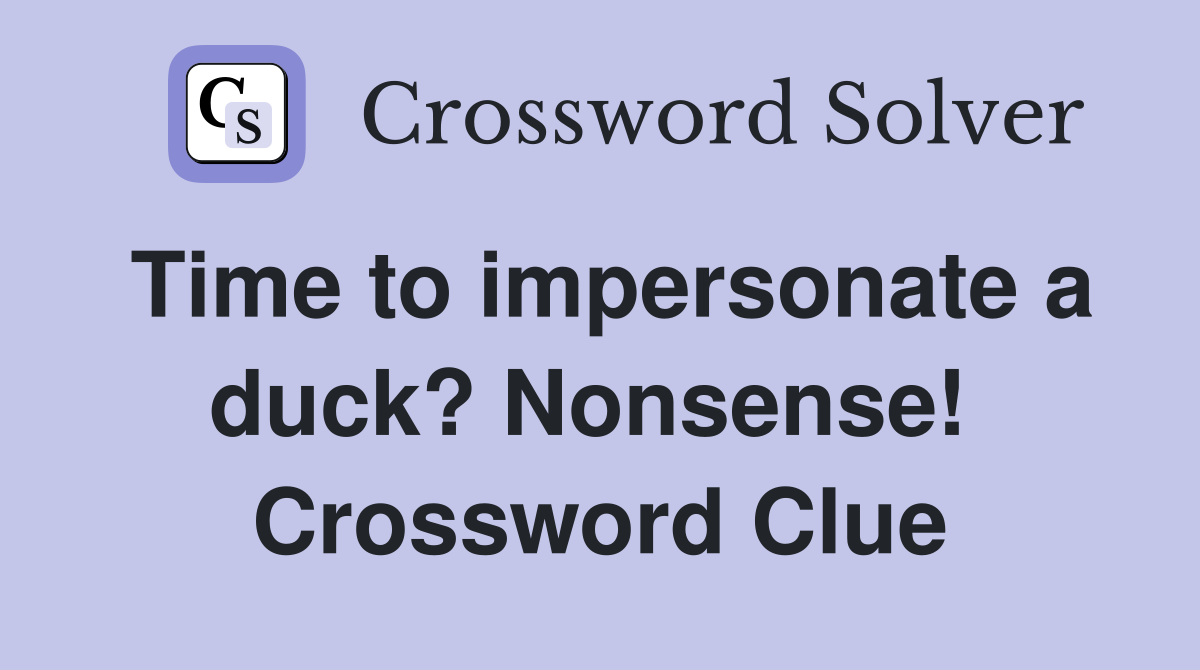 Time to impersonate a duck? Nonsense!  Crossword Clue
