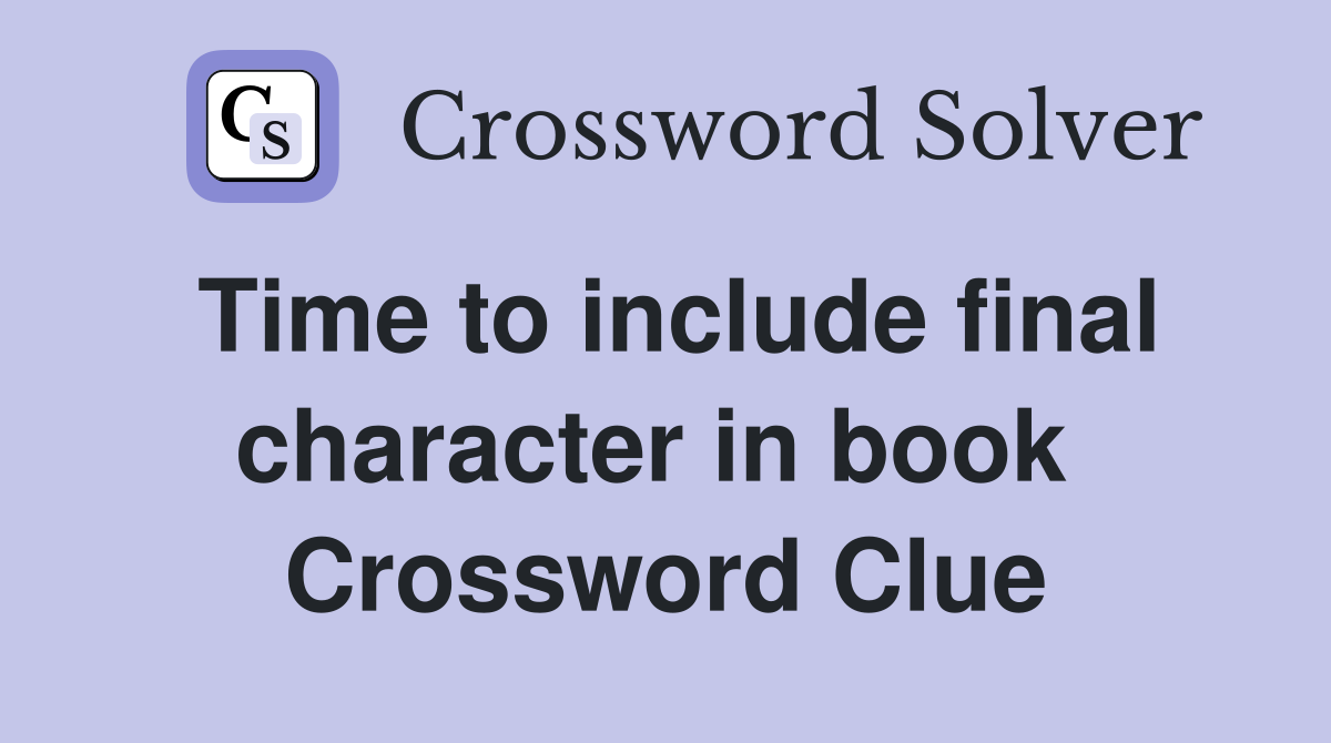 Time to include final character in book  Crossword Clue