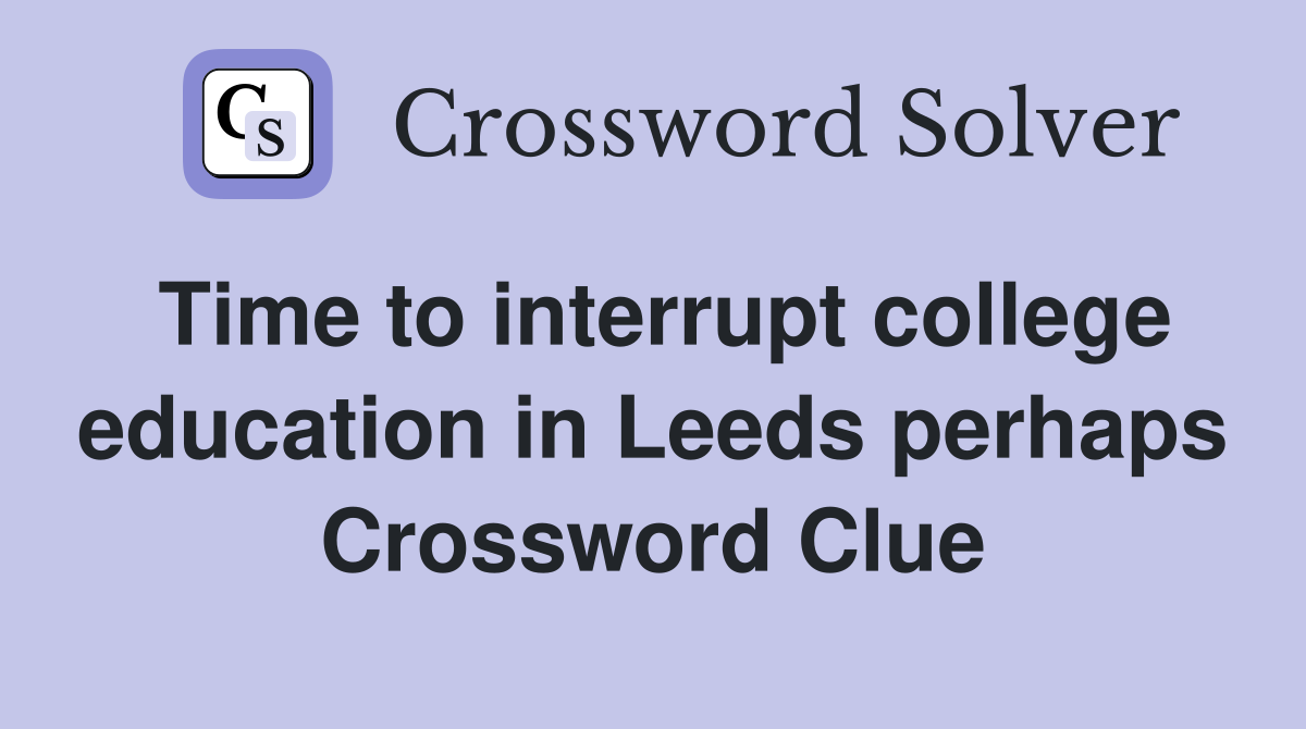 Time to interrupt college education in Leeds perhaps Crossword Clue