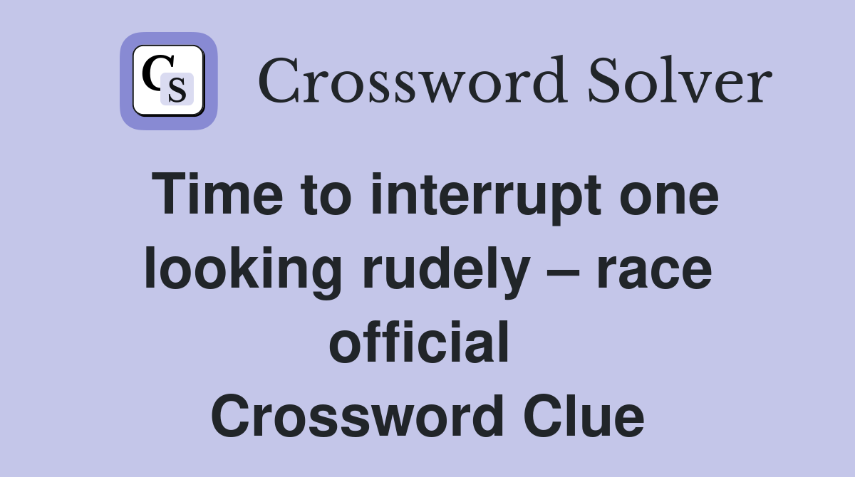 Time to interrupt one looking rudely – race official  Crossword Clue