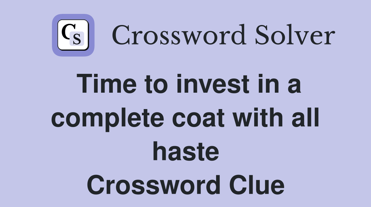 Time to invest in a complete coat with all haste Crossword Clue