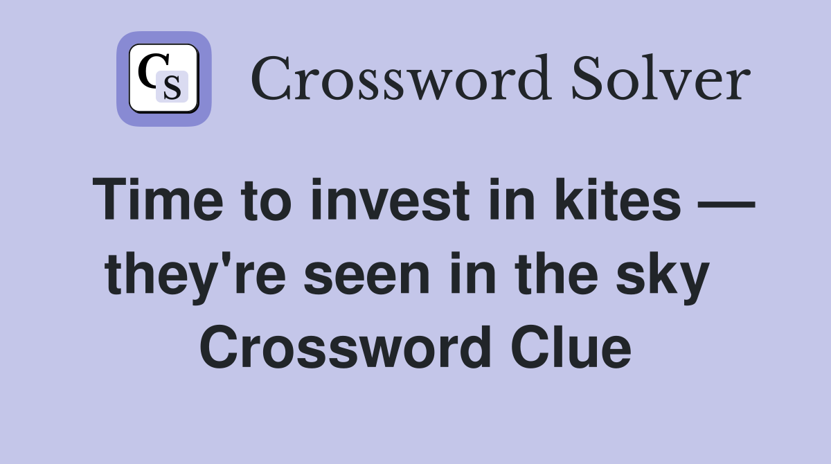 Time to invest in kites — they're seen in the sky  Crossword Clue