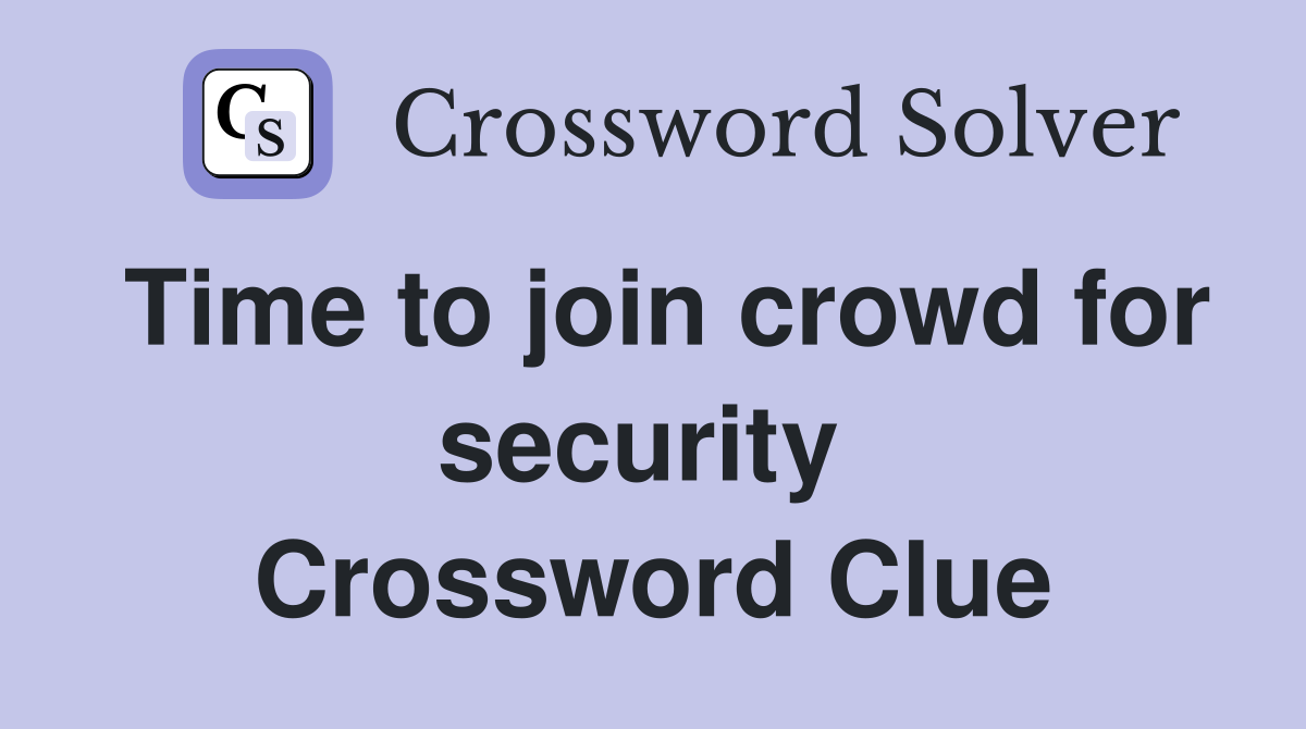 Time to join crowd for security  Crossword Clue