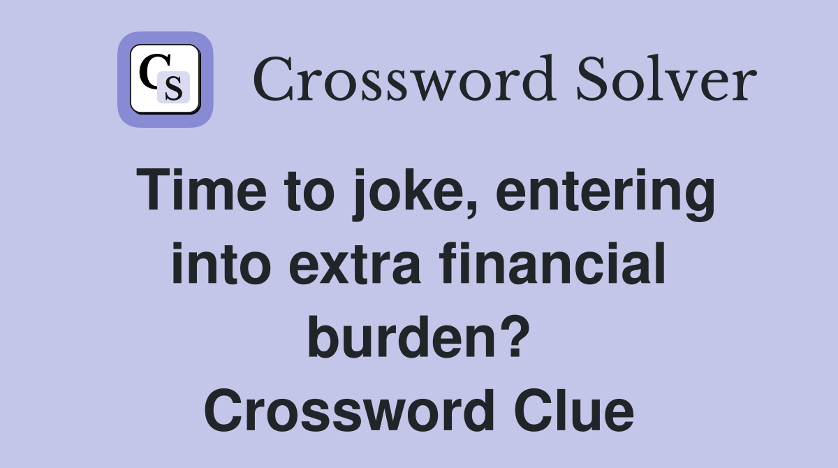 Time to joke, entering into extra financial burden? Crossword Clue