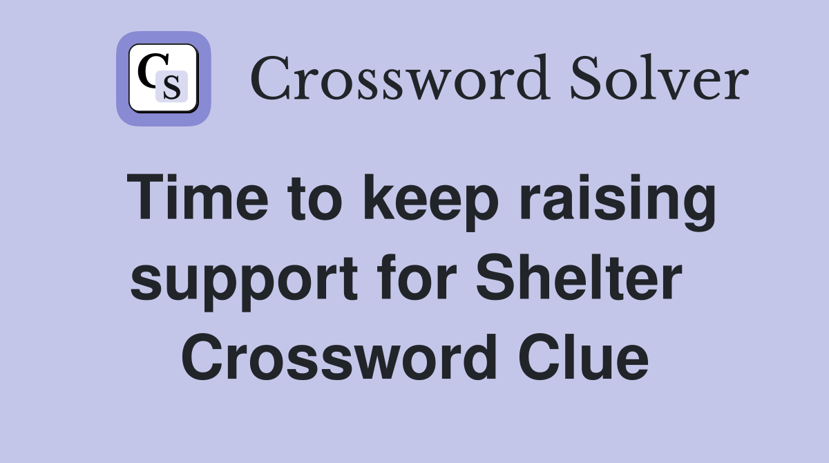 Time to keep raising support for Shelter  Crossword Clue