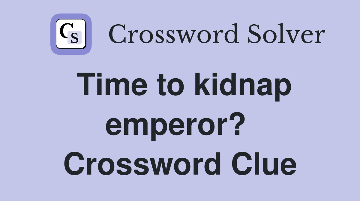 Time to kidnap emperor?  Crossword Clue