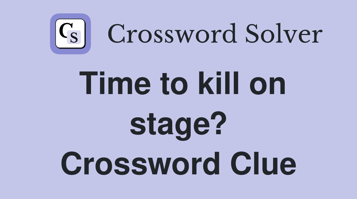 Time to kill on stage? Crossword Clue