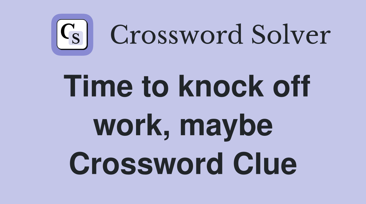 Time to knock off work, maybe Crossword Clue