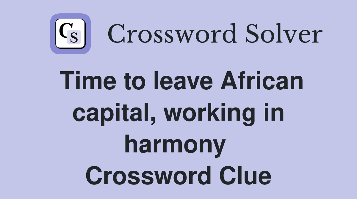 Time to leave African capital, working in harmony  Crossword Clue