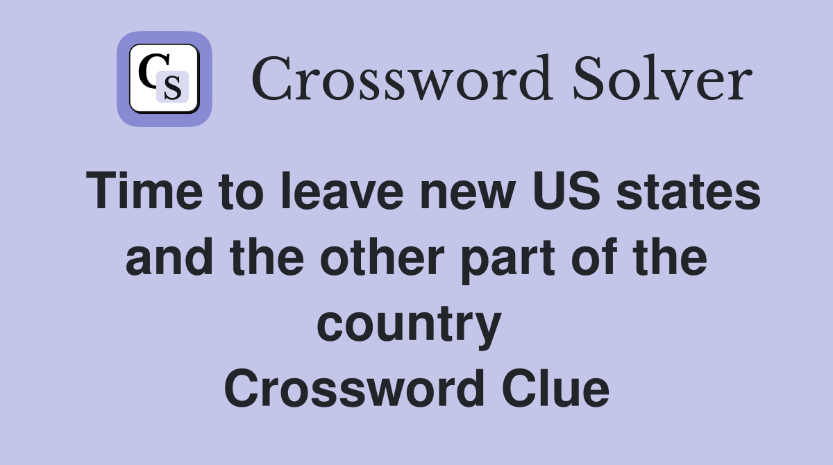 Time to leave new US states and the other part of the country  Crossword Clue