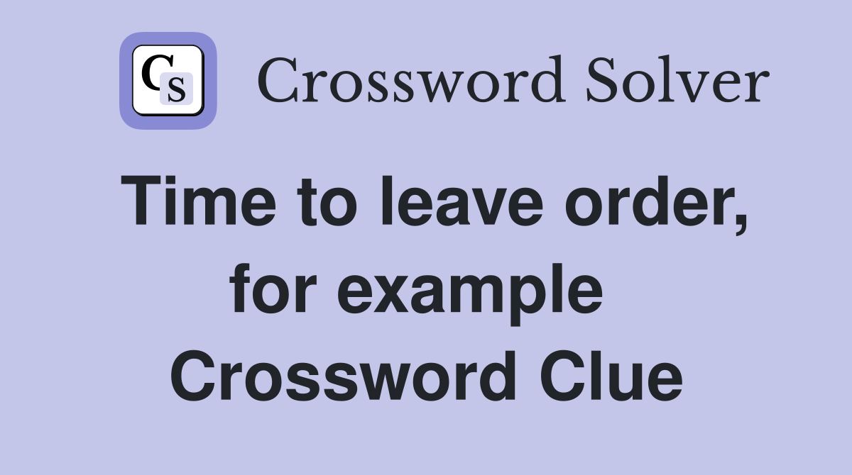 Time to leave order, for example  Crossword Clue